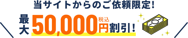 当サイトからのご依頼限定！最大50,000円税込割引！